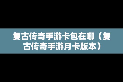 复古传奇手游卡包在哪（复古传奇手游月卡版本）