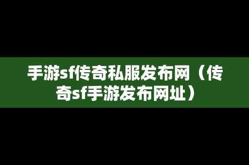 手游sf传奇私服发布网（传奇sf手游发布网址）