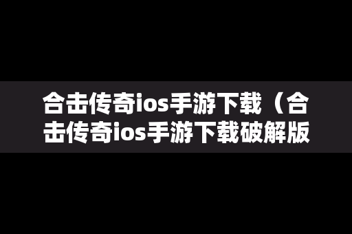 合击传奇ios手游下载（合击传奇ios手游下载破解版）