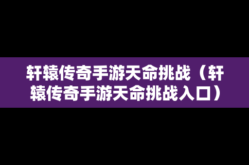 轩辕传奇手游天命挑战（轩辕传奇手游天命挑战入口）