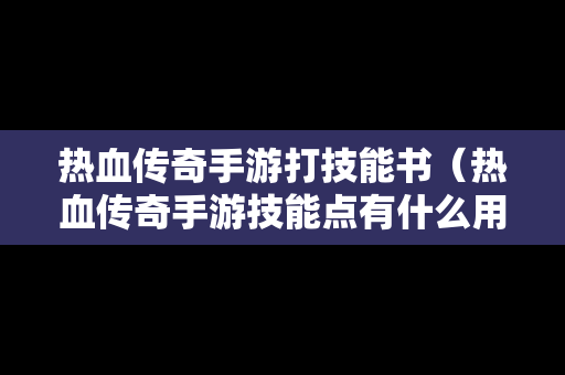 热血传奇手游打技能书（热血传奇手游技能点有什么用）