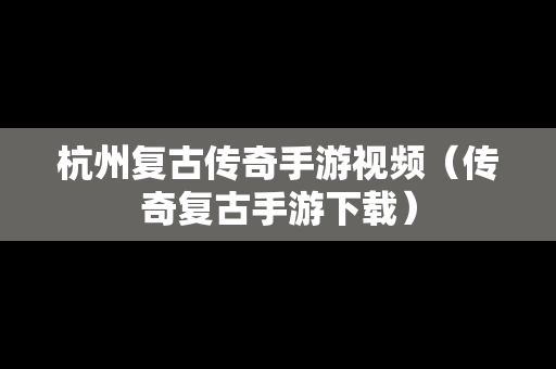 杭州复古传奇手游视频（传奇复古手游下载）